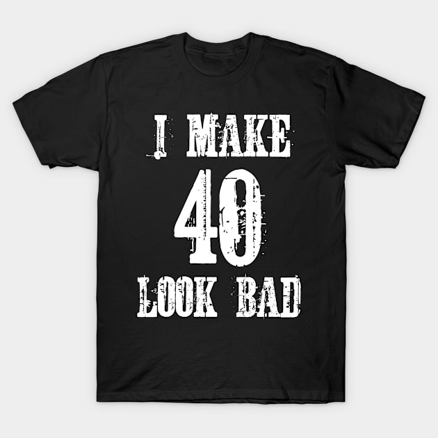 I Make 40 Look Bad T-Shirt by jutulen